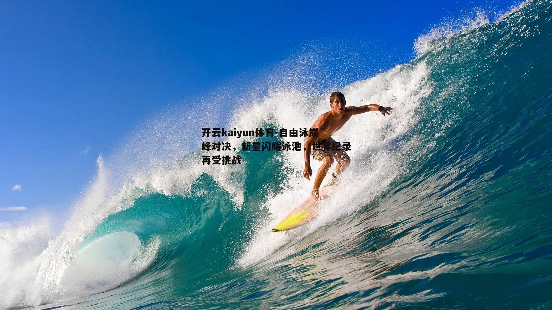 开云kaiyun体育-自由泳巅峰对决，新星闪耀泳池，世界纪录再受挑战-第1张图片-开云kaiyun体育