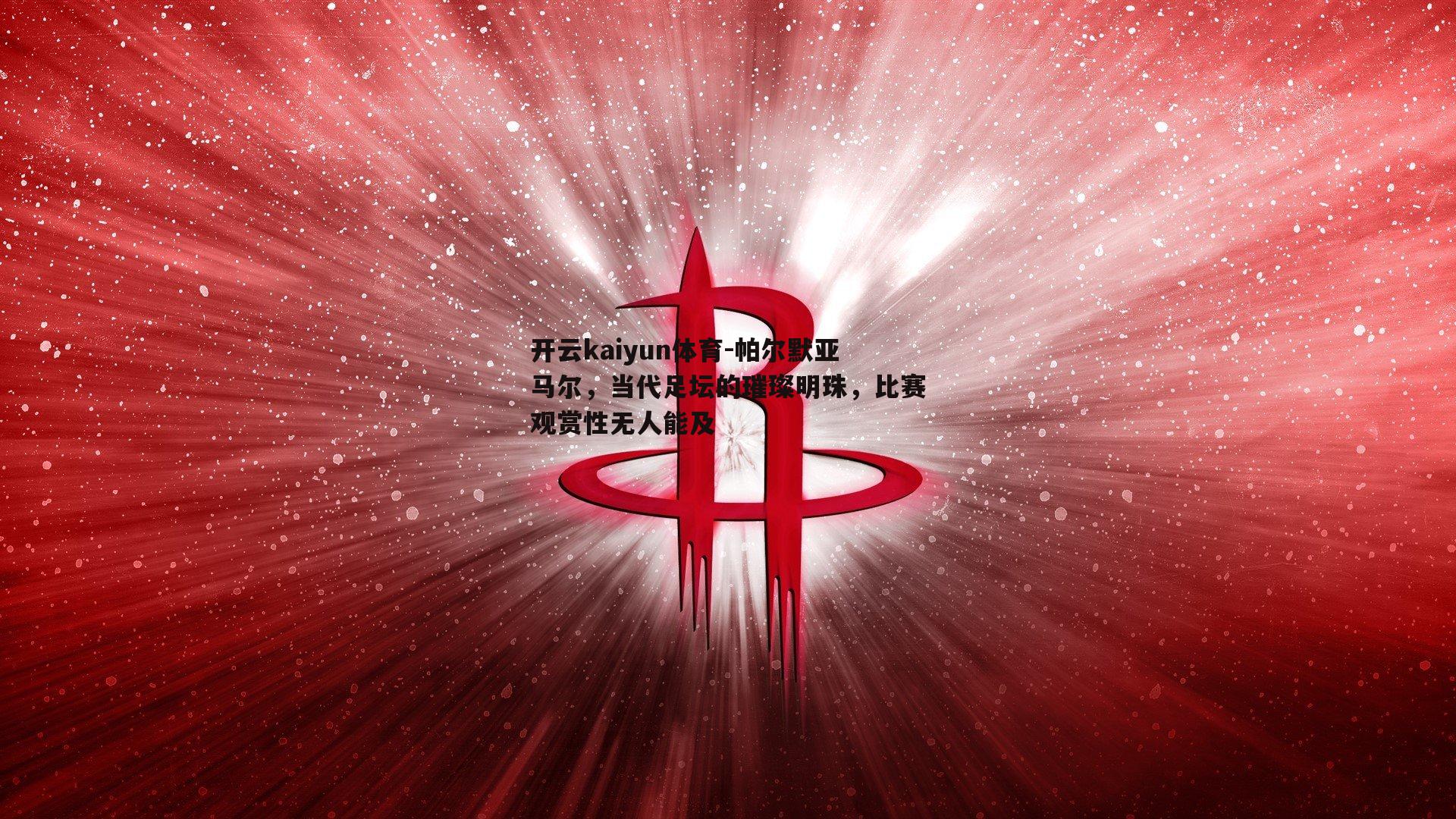 开云kaiyun体育-帕尔默亚马尔，当代足坛的璀璨明珠，比赛观赏性无人能及-第1张图片-开云kaiyun体育